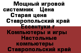 Мощный игровой системник › Цена ­ 37 000 › Старая цена ­ 40 000 - Ставропольский край, Ессентуки г. Компьютеры и игры » Настольные компьютеры   . Ставропольский край